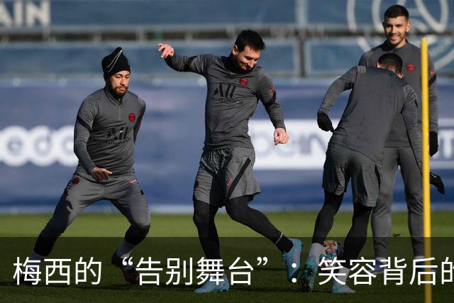 梅西的“告别舞台”：笑容背后的最后一练