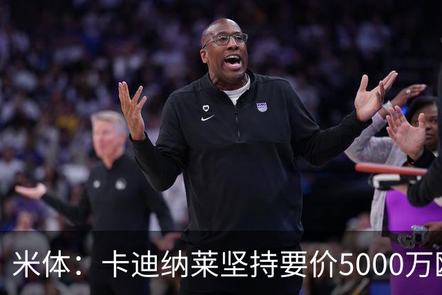 米体：卡迪纳莱坚持要价5000万欧，莱奥转会陷僵局
